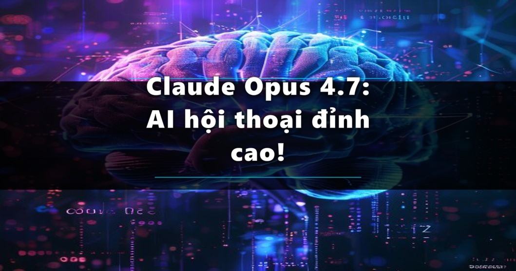 Claude Opus 4.7 - Cuộc Cách Mạng AI Hội Thoại?